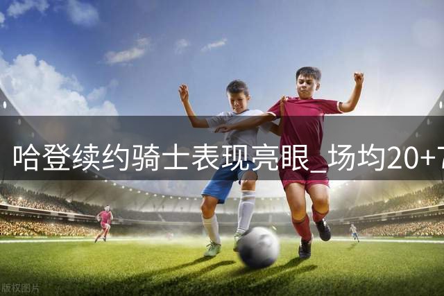 哈登续约骑士表现亮眼 场均20+7助攻展现全明星水准