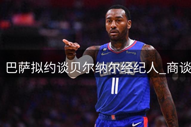 巴萨拟约谈贝尔纳尔经纪人 商谈薪资调整与续约方案