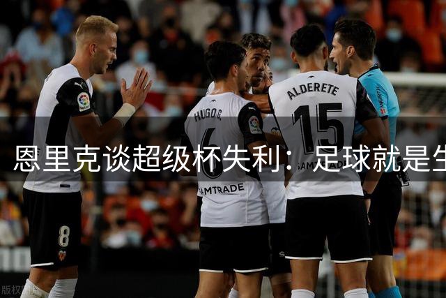 恩里克谈超级杯失利：足球就是生活 巴黎需坦然面对