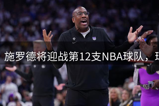 施罗德将迎战第12支NBA球队，球迷戏称其"集邮"之旅未完