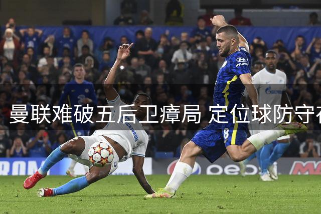 曼联难破五后卫瘴局 定位球防守存隐忧