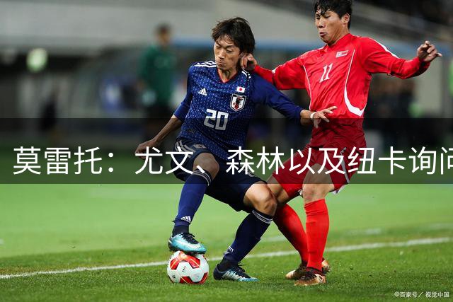 莫雷托：尤文、森林以及纽卡询问福法纳，米兰已通知其可离队