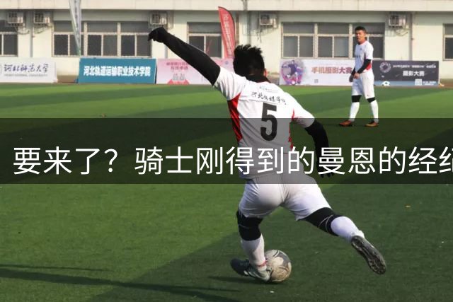 要来了？骑士刚得到的曼恩的经纪人正好是库明加的经纪人