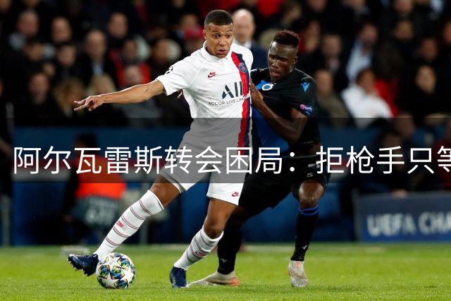 阿尔瓦雷斯转会困局：拒枪手只等巴萨 马竞强硬不放人